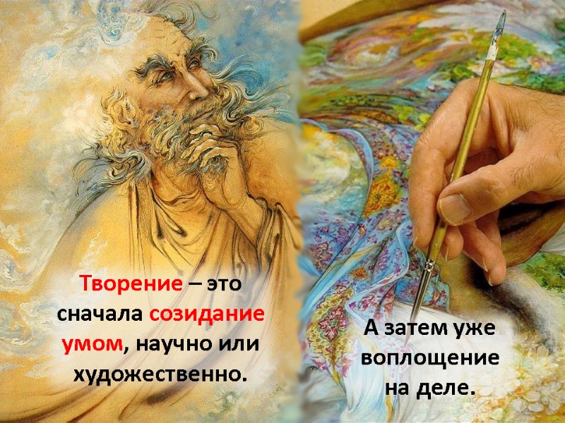 Творение – это сначала созидание умом, научно или художественно. А затем уже воплощение на